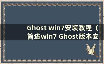 Ghost win7安装教程（简述win7 Ghost版本安装步骤）